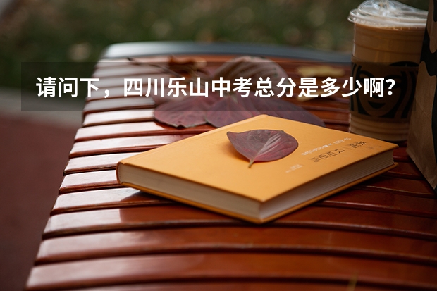 请问下，四川乐山中考总分是多少啊？