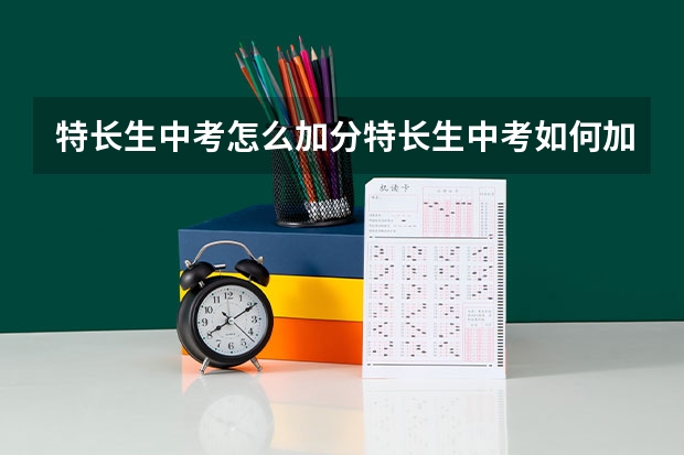 特长生中考怎么加分特长生中考如何加分