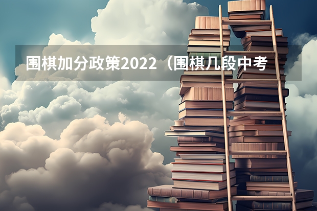 围棋加分政策2022（围棋几段中考可以加分）