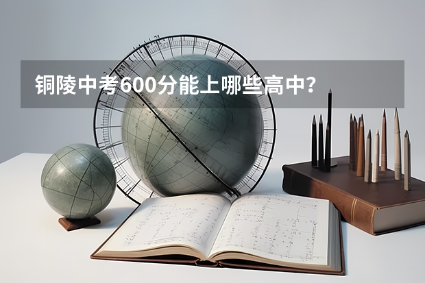 铜陵中考600分能上哪些高中？