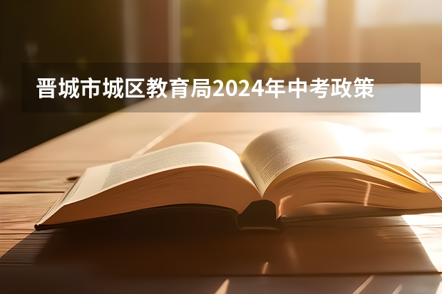 晋城市城区教育局2024年中考政策 2024年新疆中考最新政策