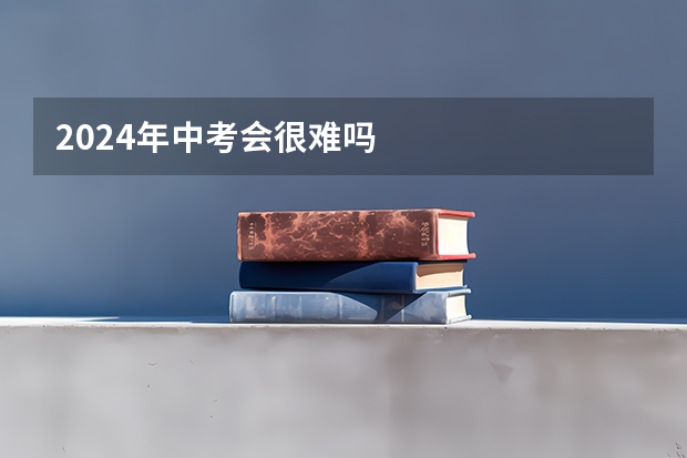 2024年中考会很难吗