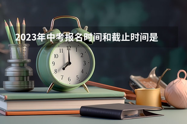 2023年中考报名时间和截止时间是多少