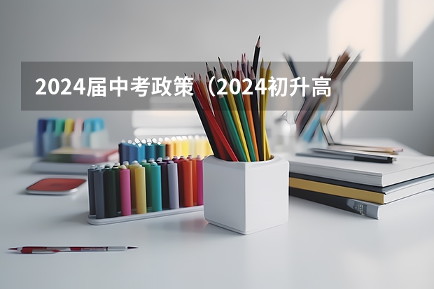 2024届中考政策（2024初升高政策）