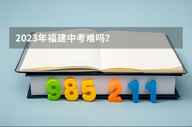 2023年福建中考难吗？