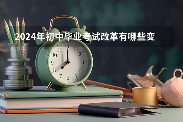 2024年初中毕业考试改革有哪些变化？