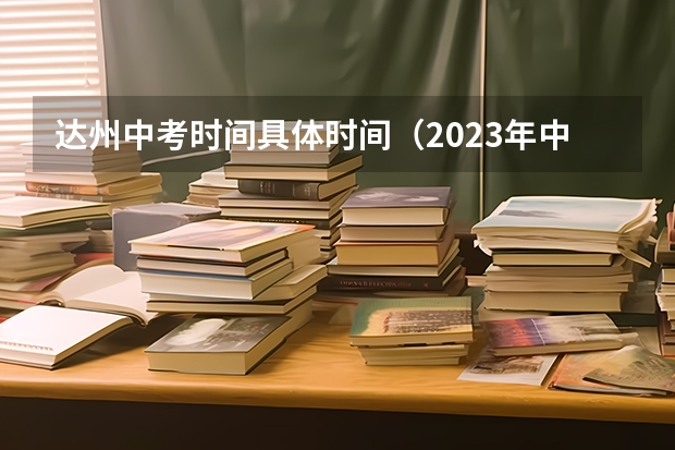 达州中考时间具体时间（2023年中考时间表四川）