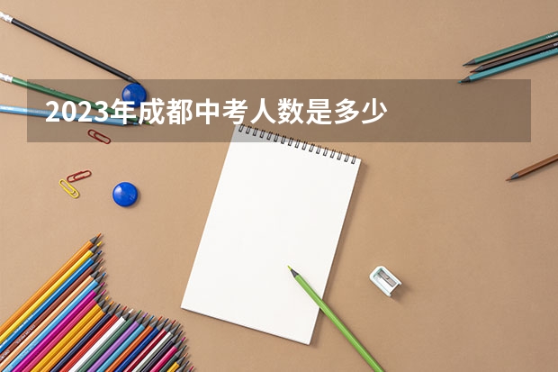 2023年成都中考人数是多少