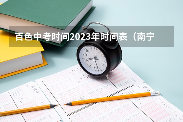 百色中考时间2023年时间表（南宁市中考时间2023年具体时间）