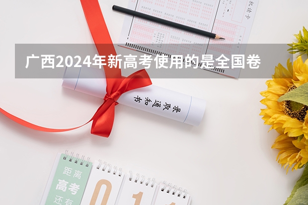 广西2024年新高考使用的是全国卷吗