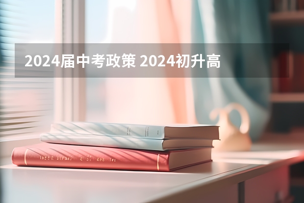 2024届中考政策 2024初升高政策
