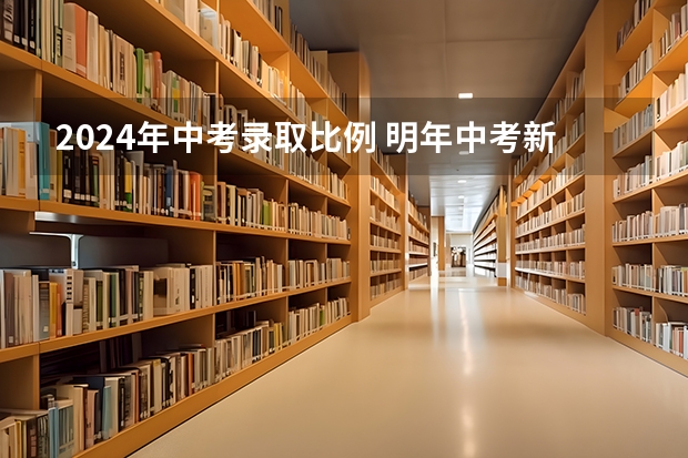 2024年中考录取比例 明年中考新政策