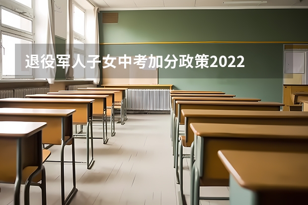 退役军人子女中考加分政策2022 深圳中考加分政策