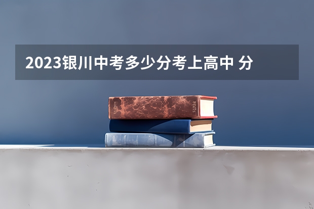 2023银川中考多少分考上高中 分数线预测
