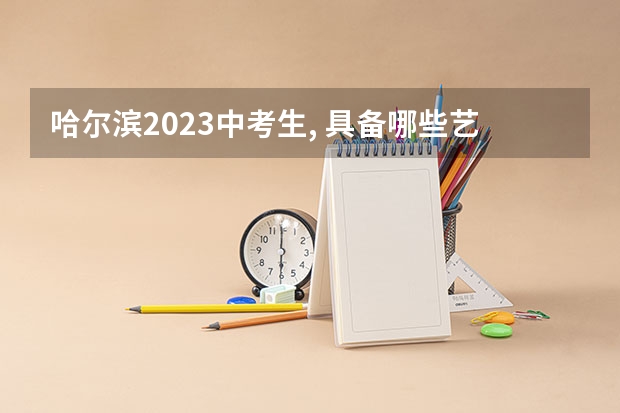 哈尔滨2023中考生, 具备哪些艺体特长, 可以降分上省重点高中?