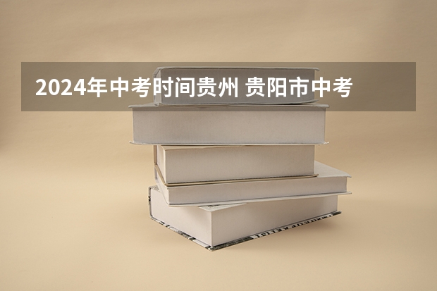 2024年中考时间贵州 贵阳市中考时间具体时间