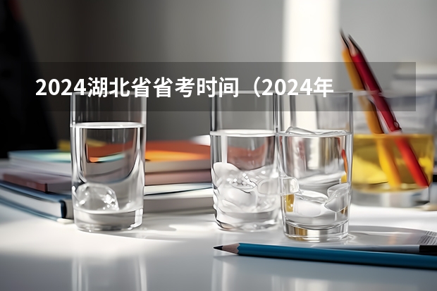 2024湖北省省考时间（2024年湖北公务员省考考试职位表查询）