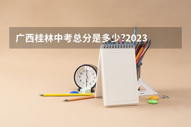 广西桂林中考总分是多少?2023