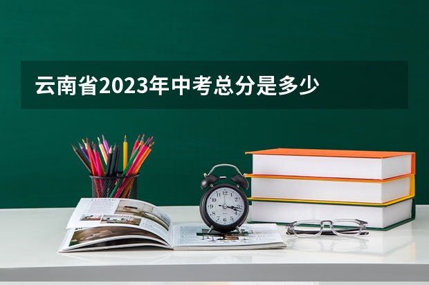 云南省2023年中考总分是多少