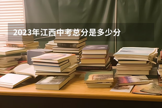 2023年江西中考总分是多少分