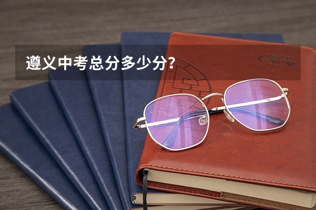 遵义中考总分多少分？