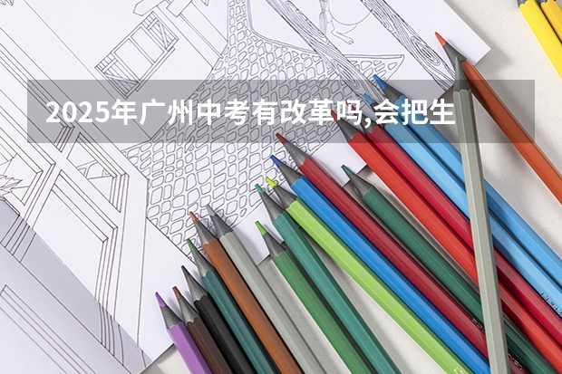 2025年广州中考有改革吗,会把生物地理中考那一天统考吗