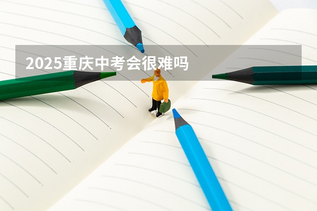 2025重庆中考会很难吗