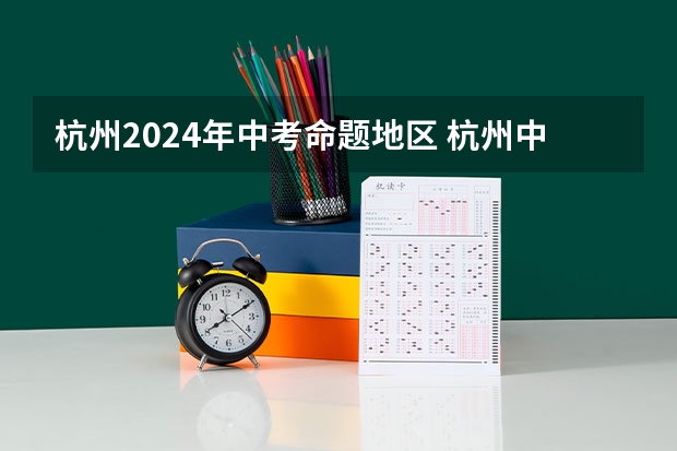 杭州2024年中考命题地区 杭州中考各学校录取分数线
