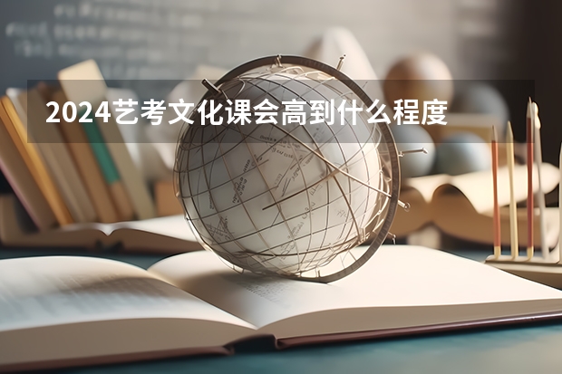2024艺考文化课会高到什么程度