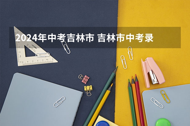 2024年中考吉林市 吉林市中考录取率