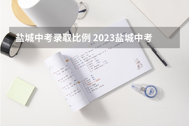 盐城中考录取比例 2023盐城中考人数