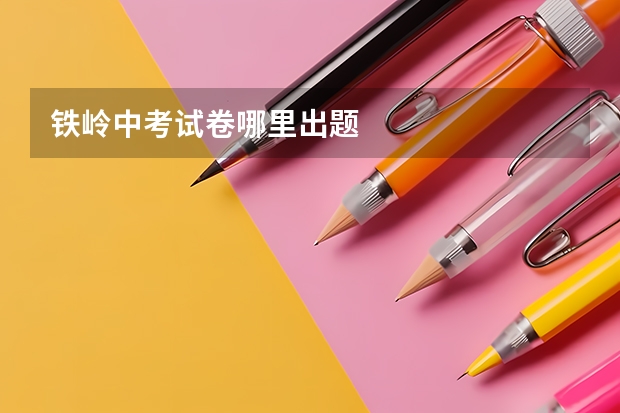 铁岭中考试卷哪里出题