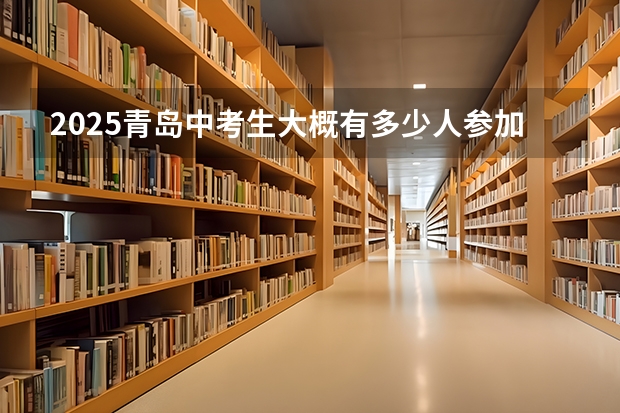 2025青岛中考生大概有多少人参加
