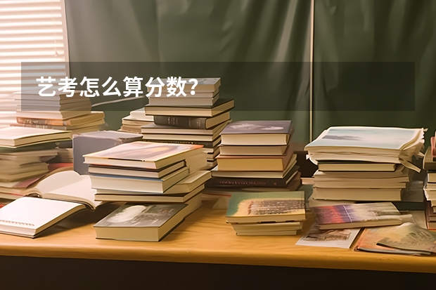 艺考怎么算分数？