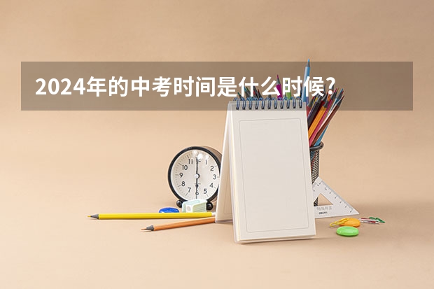2024年的中考时间是什么时候?