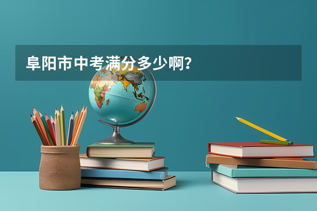 阜阳市中考满分多少啊？