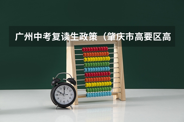 广州中考复读生政策（肇庆市高要区高中录取分数线）
