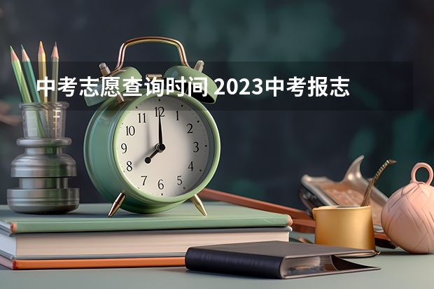中考志愿查询时间 2023中考报志愿时间