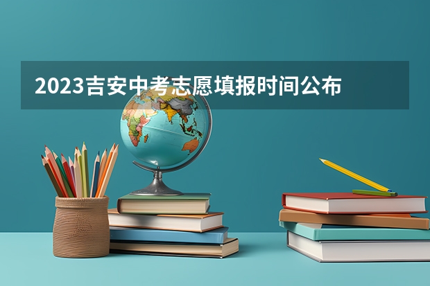 2023吉安中考志愿填报时间公布 九江中考填报志愿时间