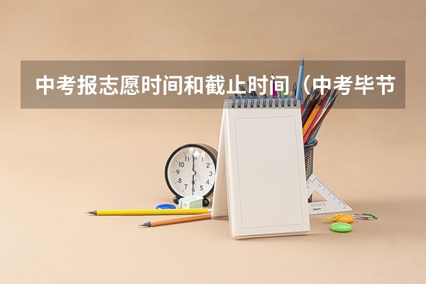 中考报志愿时间和截止时间（中考毕节修改志愿时间）