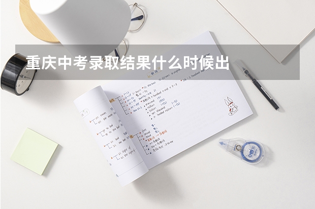 重庆中考录取结果什么时候出