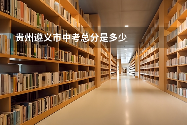 贵州遵义市中考总分是多少