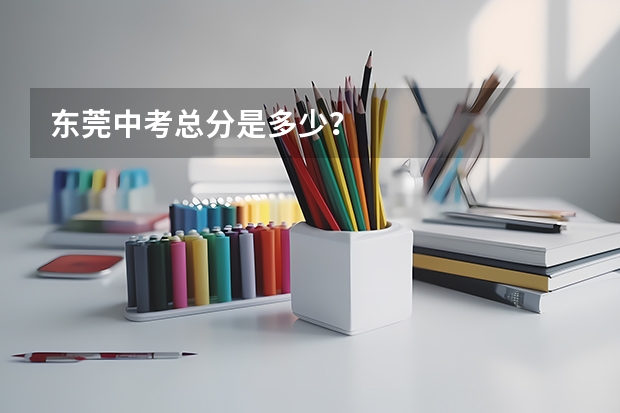 东莞中考总分是多少?