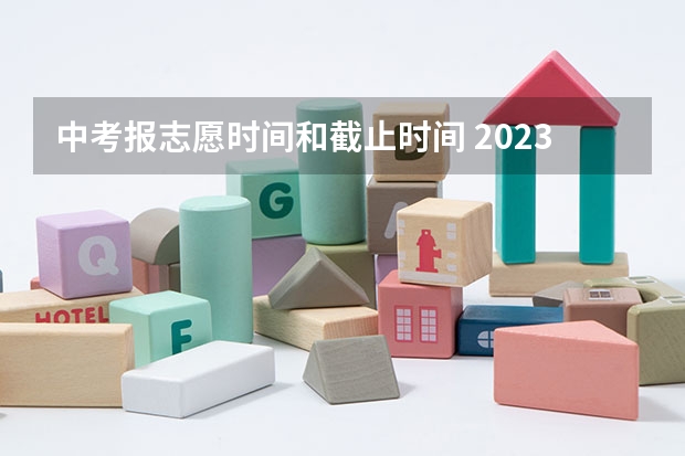 中考报志愿时间和截止时间 2023中考报志愿时间和截止时间