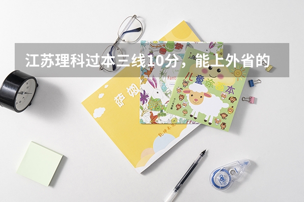 江苏理科过本三线10分，能上外省的大学吗？