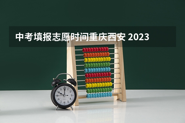 中考填报志愿时间重庆西安 2023重庆中考志愿填报时间及入口