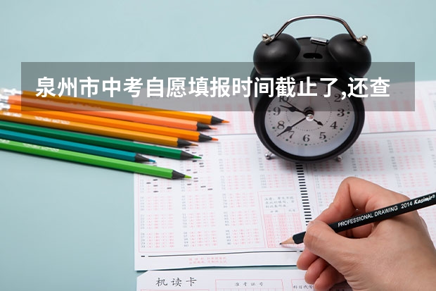 泉州市中考自愿填报时间截止了,还查得到自愿填报结果吗