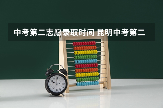 中考第二志愿录取时间 昆明中考第二批次录取时间