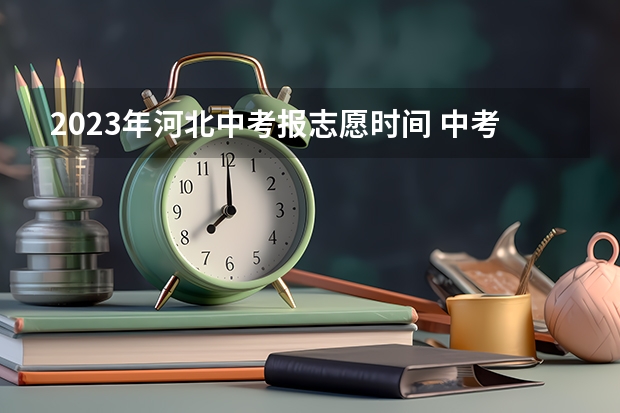 2023年河北中考报志愿时间 中考报志愿时间和截止时间