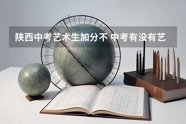 陕西中考艺术生加分不 中考有没有艺术加分